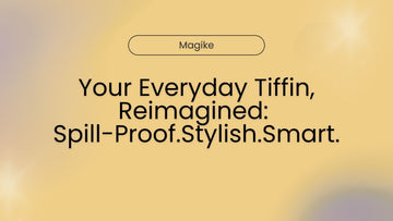 Your Everyday Tiffin, Reimagined: Spill-Proof. Stylish. Smart. - Magike India